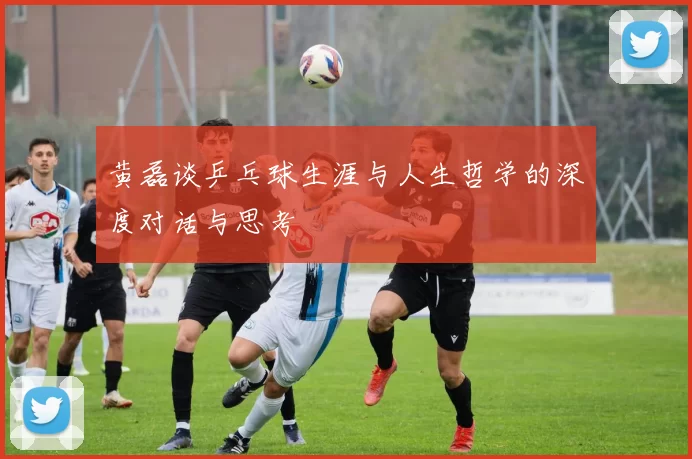 黄磊谈乒乓球生涯与人生哲学的深度对话与思考