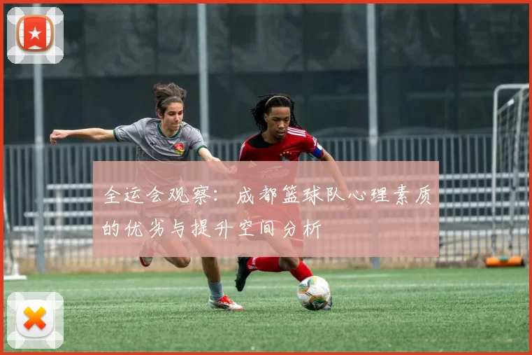 全运会观察：成都篮球队心理素质的优劣与提升空间分析